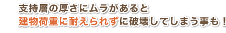 支持層の厚さにムラがあると建物過重に耐えられずに破壊してしまうことも!