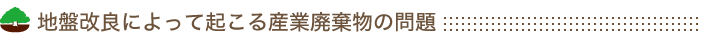 地盤改良によって起こる産業廃棄物の問題